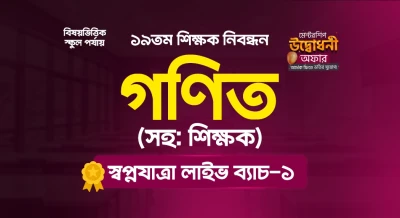 ১৯তম শিক্ষক নিবন্ধন “গণিত (সহকারী শিক্ষক)” স্বপ্নযাত্রা লাইভ ব্যাচ - ১